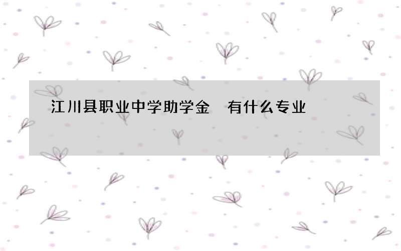 江川县职业中学助学金 有什么专业